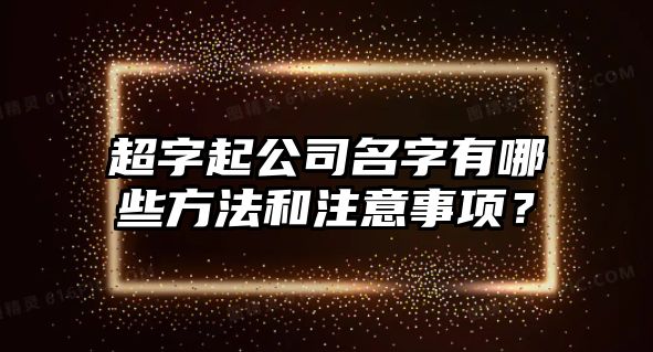 超字起公司名字有哪些方法和注意事项？