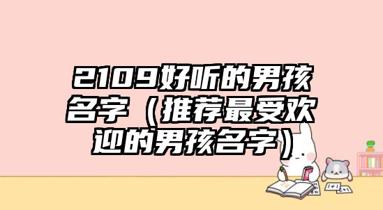 2109好听的男孩名字（推荐最受欢迎的男孩名字）