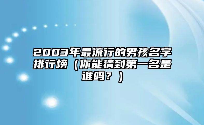 2003年最流行的男孩名字排行榜（你能猜到第一名是谁吗？）