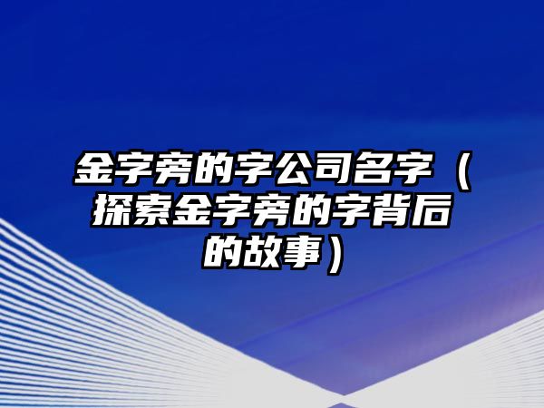 金字旁的字公司名字（探索金字旁的字背后的故事）