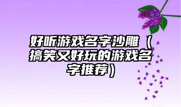 好听游戏名字沙雕（搞笑又好玩的游戏名字推荐）