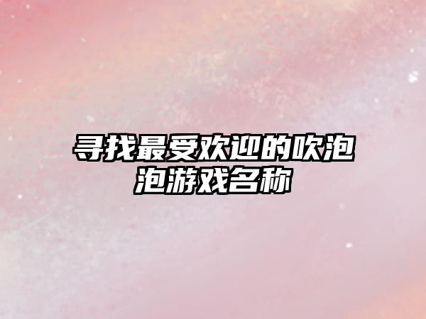 寻找最受欢迎的吹泡泡游戏名称
