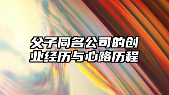 父子同名公司的创业经历与心路历程