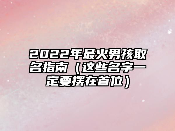 2022年最火男孩取名指南（这些名字一定要摆在首位）