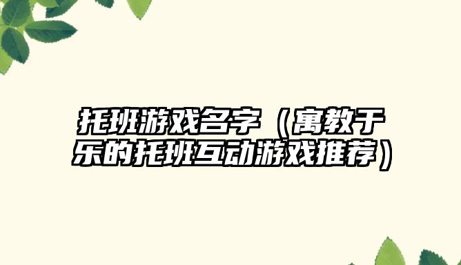 托班游戏名字（寓教于乐的托班互动游戏推荐）
