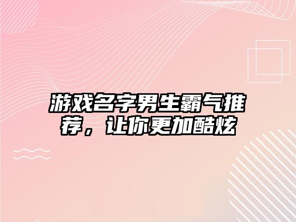 游戏名字男生霸气推荐，让你更加酷炫