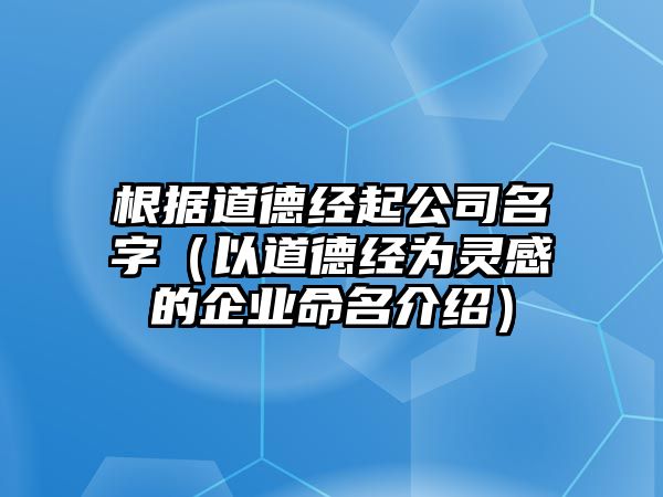 根据道德经起公司名字（以道德经为灵感的企业命名介绍）