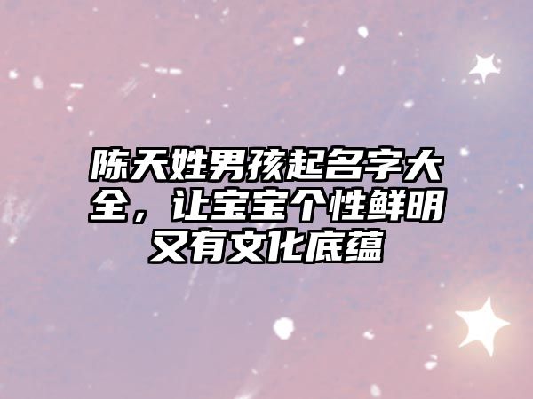 陈天姓男孩起名字大全，让宝宝个性鲜明又有文化底蕴