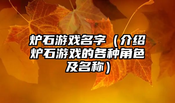 炉石游戏名字（介绍炉石游戏的各种角色及名称）