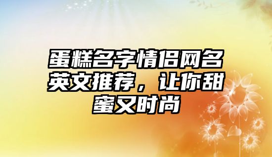 蛋糕名字情侣网名英文推荐，让你甜蜜又时尚