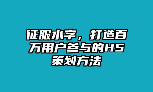 征服水字，打造百万用户参与的H5策划方法