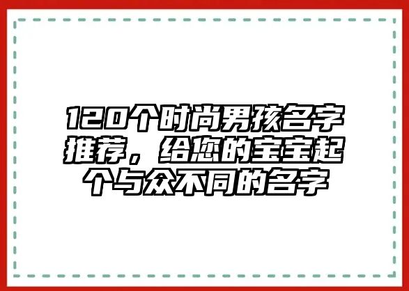 120个时尚男孩名字推荐，给您的宝宝起个与众不同的名字