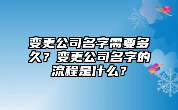 变更公司名字需要多久？变更公司名字的流程是什么？