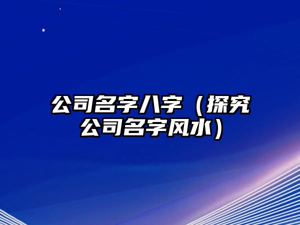 公司名字八字（探究公司名字风水）