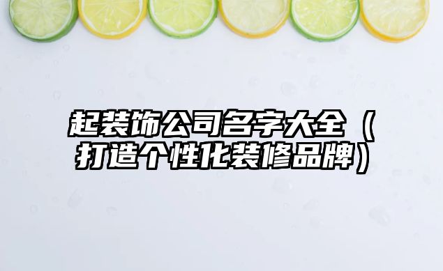 起装饰公司名字大全（打造个性化装修品牌）