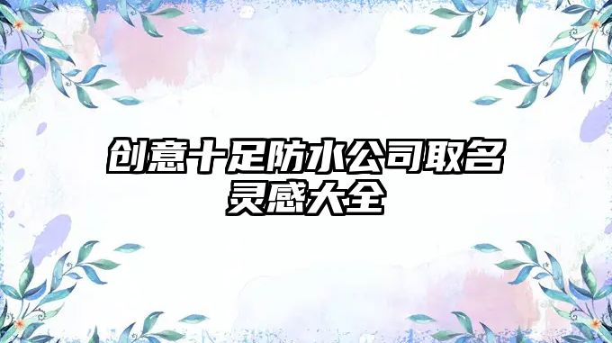 创意十足防水公司取名灵感大全