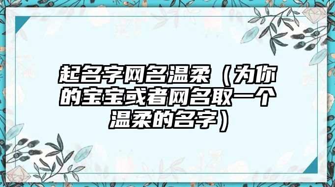 起名字网名温柔（为你的宝宝或者网名取一个温柔的名字）