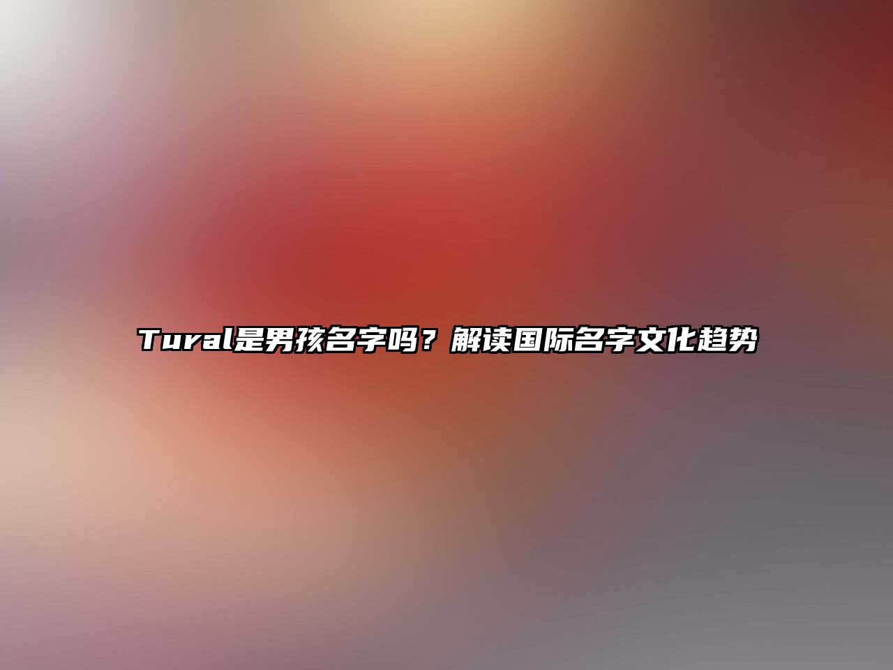 Tural是男孩名字吗？解读国际名字文化趋势