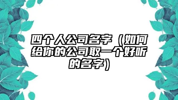 四个人公司名字（如何给你的公司取一个好听的名字）