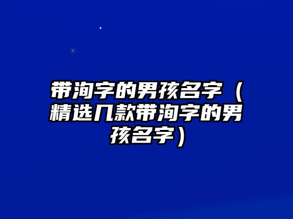 带洵字的男孩名字（精选几款带洵字的男孩名字）