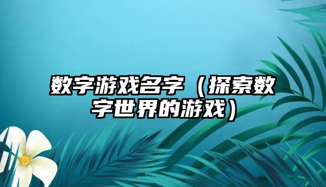 数字游戏名字（探索数字世界的游戏）
