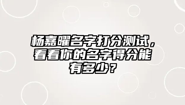 杨嘉曜名字打分测试，看看你的名字得分能有多少？