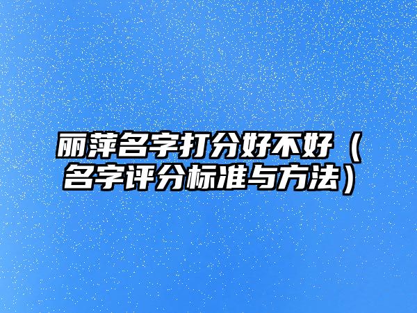丽萍名字打分好不好（名字评分标准与方法）