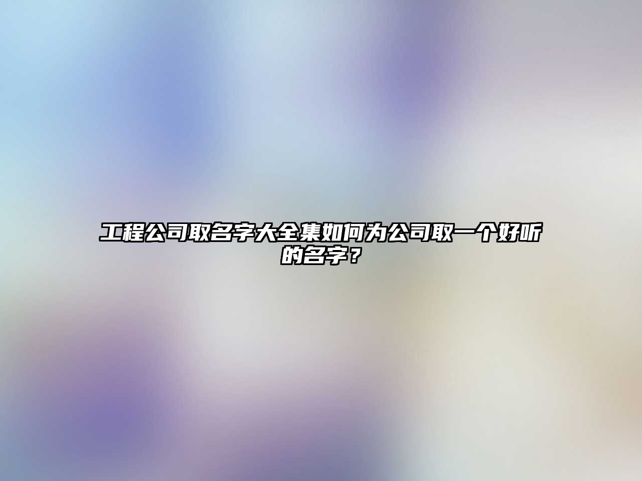 工程公司取名字大全集如何为公司取一个好听的名字？