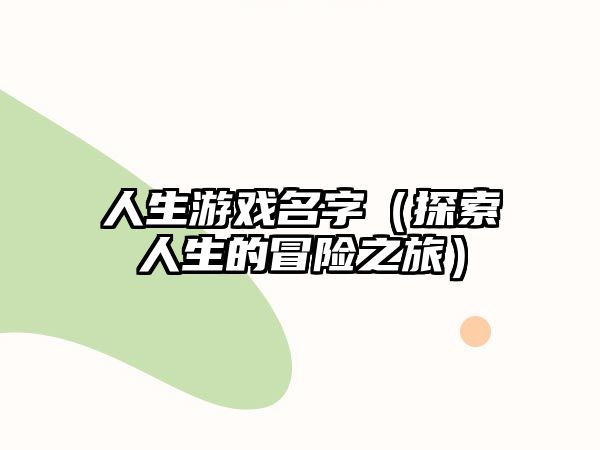 人生游戏名字（探索人生的冒险之旅）