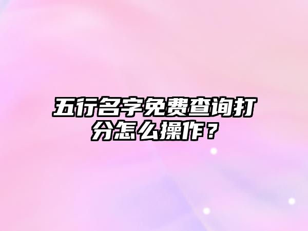 五行名字免费查询打分怎么操作？