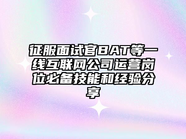 征服面试官BAT等一线互联网公司运营岗位必备技能和经验分享