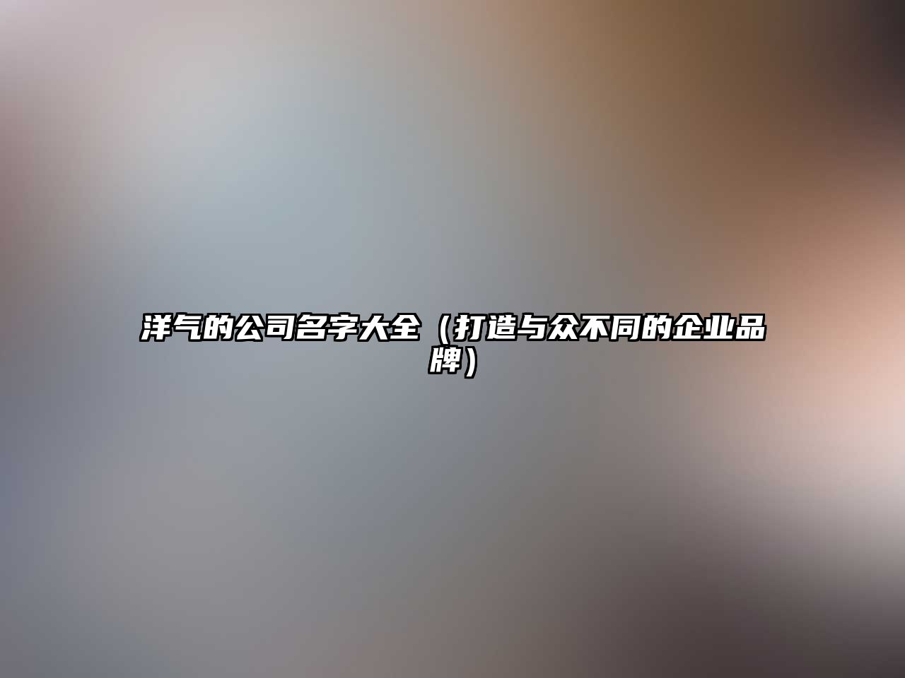 洋气的公司名字大全（打造与众不同的企业品牌）