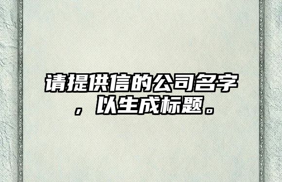 请提供信的公司名字，以生成标题。