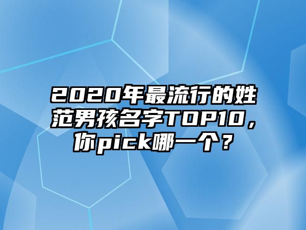 2020年最流行的姓范男孩名字TOP10，你pick哪一个？