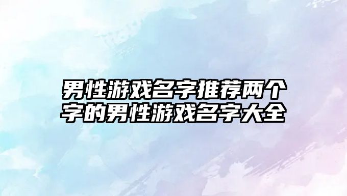 男性游戏名字推荐两个字的男性游戏名字大全