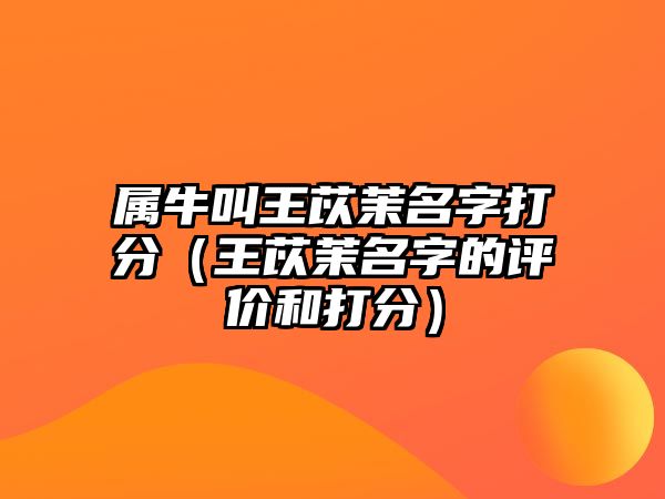 属牛叫王苡茉名字打分（王苡茉名字的评价和打分）