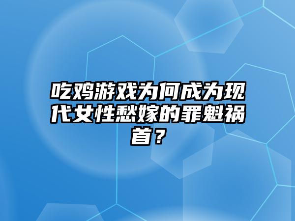 吃鸡游戏为何成为现代女性愁嫁的罪魁祸首？