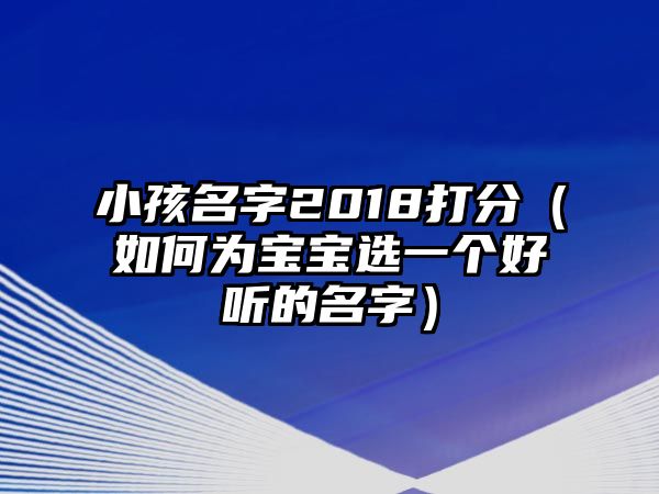 小孩名字2018打分（如何为宝宝选一个好听的名字）