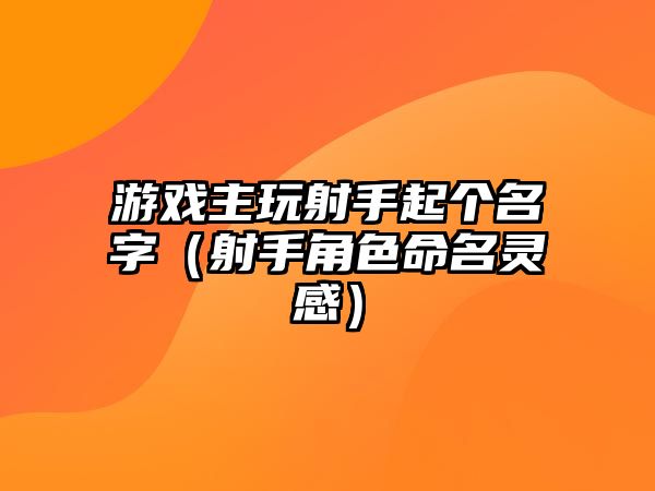 游戏主玩射手起个名字（射手角色命名灵感）