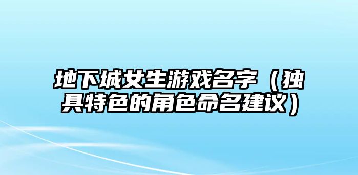 地下城女生游戏名字（独具特色的角色命名建议）