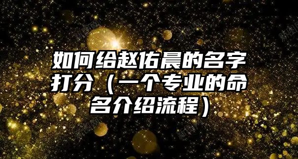 如何给赵佑晨的名字打分（一个专业的命名介绍流程）