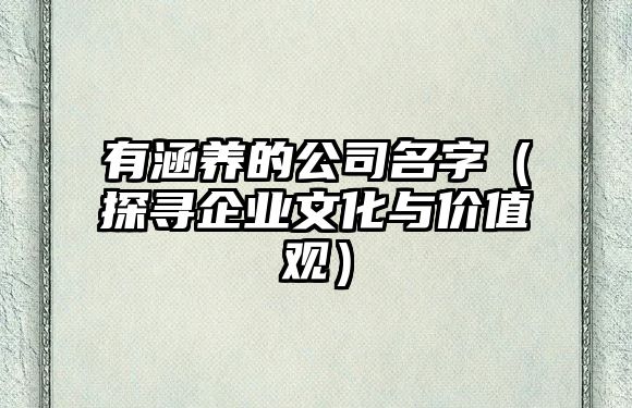 有涵养的公司名字（探寻企业文化与价值观）