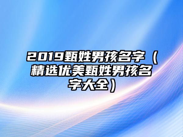 2019甄姓男孩名字（精选优美甄姓男孩名字大全）