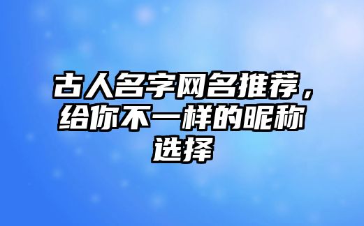 古人名字网名推荐，给你不一样的昵称选择