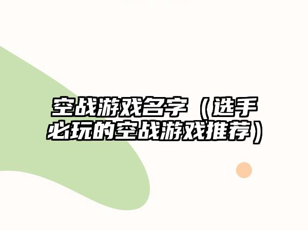 空战游戏名字（选手必玩的空战游戏推荐）