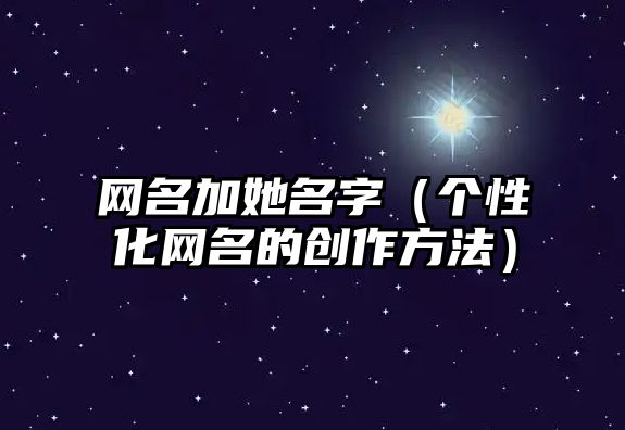 网名加她名字（个性化网名的创作方法）