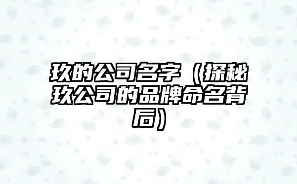 玖的公司名字（探秘玖公司的品牌命名背后）