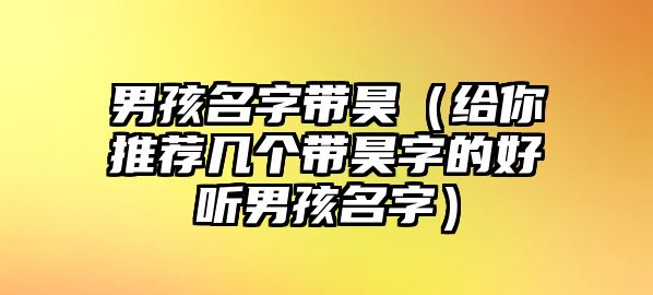 男孩名字带昊（给你推荐几个带昊字的好听男孩名字）