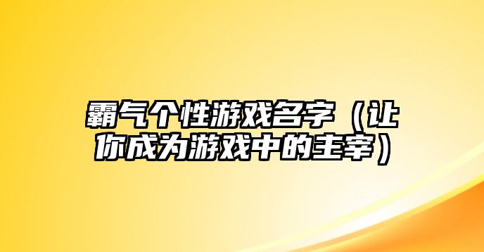 霸气个性游戏名字（让你成为游戏中的主宰）