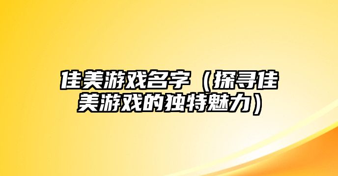 佳美游戏名字（探寻佳美游戏的独特魅力）